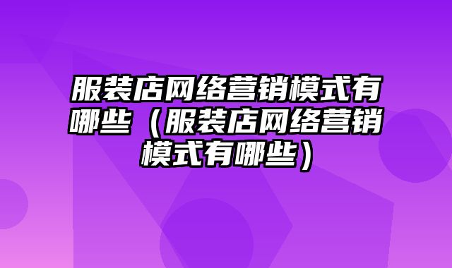 服装店网络营销模式有哪些（服装店网络营销模式有哪些）