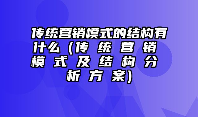 传统营销模式的结构有什么（传 统 营 销 模 式 及 结 构 分 析 方 案）