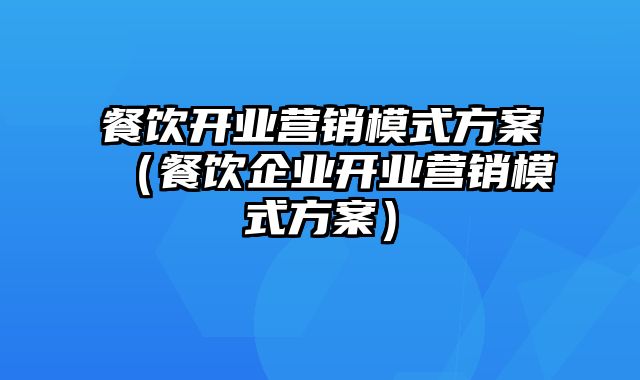 餐饮开业营销模式方案（餐饮企业开业营销模式方案）