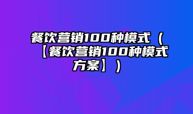 餐饮营销100种模式（【餐饮营销100种模式方案】）