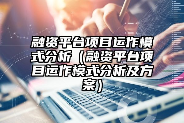 融资平台项目运作模式分析（融资平台项目运作模式分析及方案）