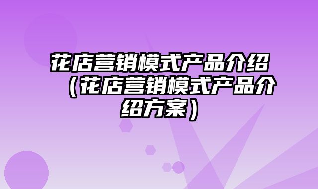 花店营销模式产品介绍（花店营销模式产品介绍方案）