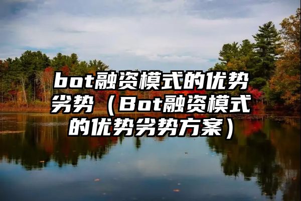 bot融资模式的优势劣势（Bot融资模式的优势劣势方案）