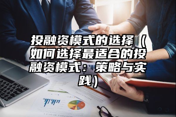 投融资模式的选择（如何选择最适合的投融资模式：策略与实践）