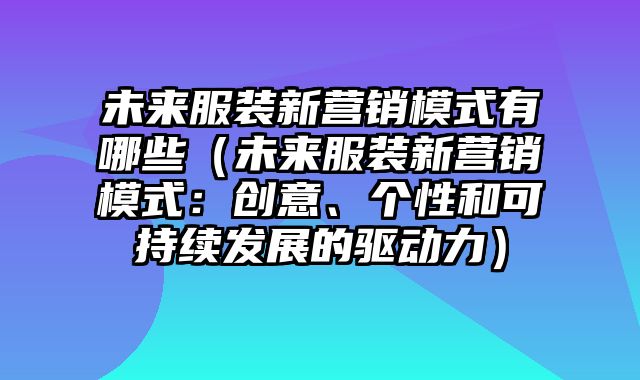 未来服装新营销模式有哪些（未来服装新营销模式：创意、个性和可持续发展的驱动力）