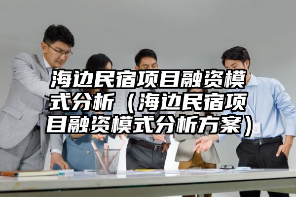 海边民宿项目融资模式分析（海边民宿项目融资模式分析方案）