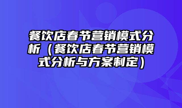 餐饮店春节营销模式分析（餐饮店春节营销模式分析与方案制定）