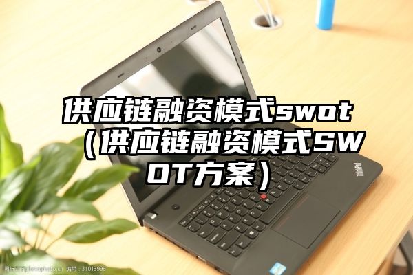 供应链融资模式swot（供应链融资模式SWOT方案）