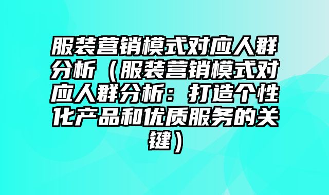 服装营销模式对应人群分析（服装营销模式对应人群分析：打造个性化产品和优质服务的关键）