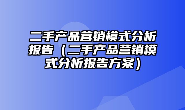 二手产品营销模式分析报告（二手产品营销模式分析报告方案）