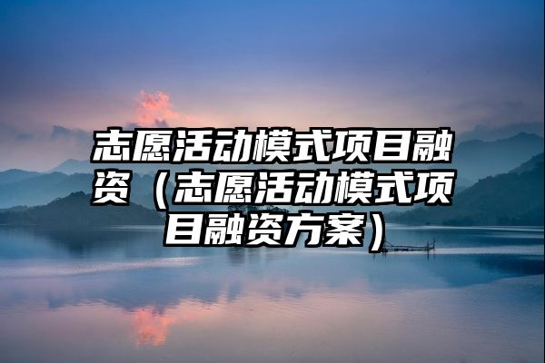 志愿活动模式项目融资（志愿活动模式项目融资方案）