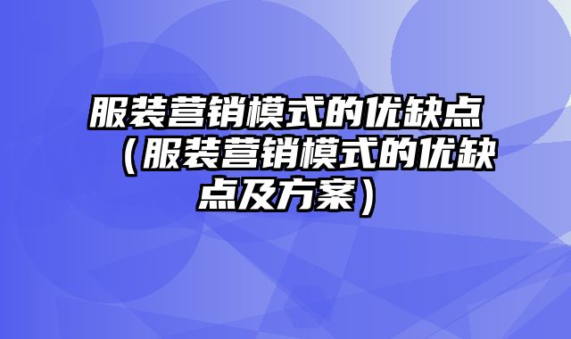 服装营销模式的优缺点（服装营销模式的优缺点及方案）