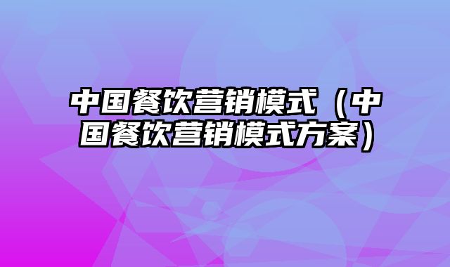 中国餐饮营销模式（中国餐饮营销模式方案）