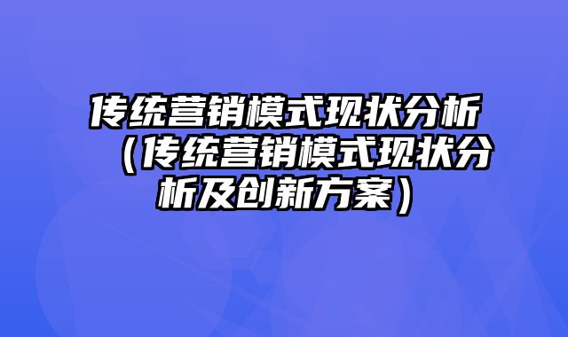 传统营销模式现状分析（传统营销模式现状分析及创新方案）