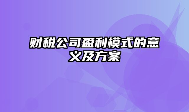 财税公司盈利模式的意义及方案