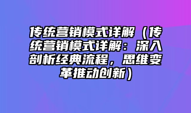 传统营销模式详解（传统营销模式详解：深入剖析经典流程，思维变革推动创新）