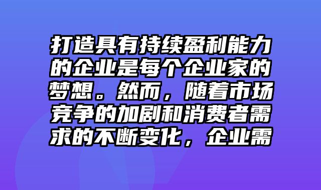 打造具有持续盈利能力的企业是每个企业家的梦想。然而，随着市场竞争的加剧和消费者需求的不断变化，企业需