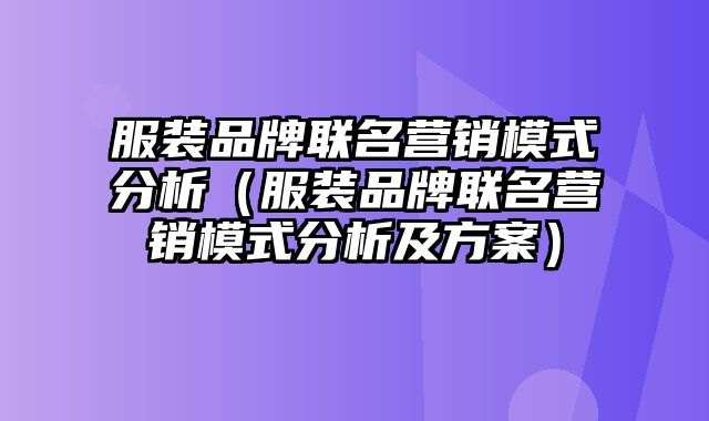 服装品牌联名营销模式分析（服装品牌联名营销模式分析及方案）