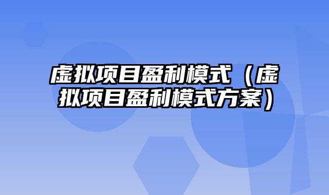 虚拟项目盈利模式（虚拟项目盈利模式方案）