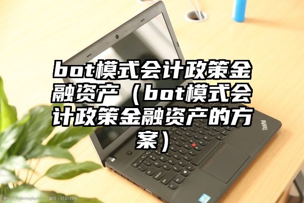 bot模式会计政策金融资产（bot模式会计政策金融资产的方案）