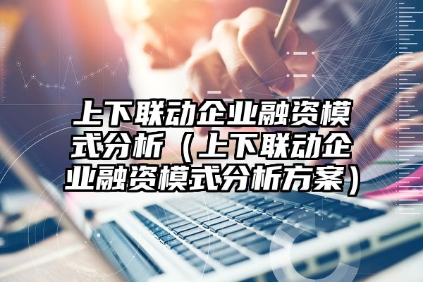 上下联动企业融资模式分析（上下联动企业融资模式分析方案）