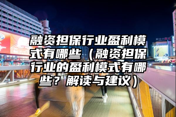 融资担保行业盈利模式有哪些（融资担保行业的盈利模式有哪些？解读与建议）