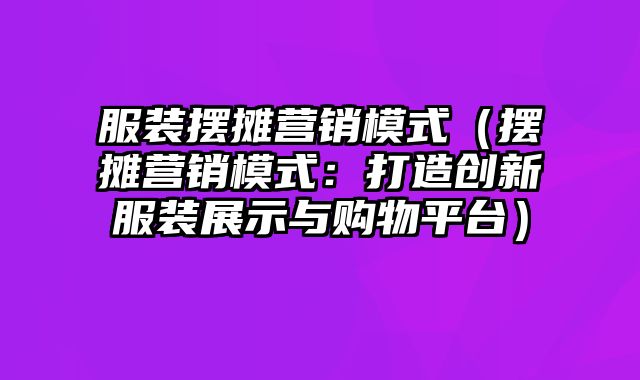 服装摆摊营销模式（摆摊营销模式：打造创新服装展示与购物平台）