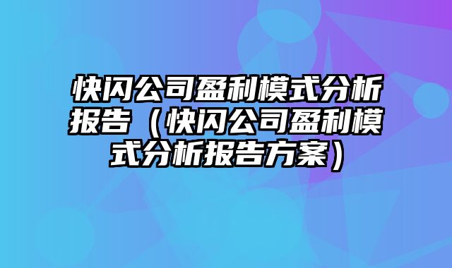 快闪公司盈利模式分析报告（快闪公司盈利模式分析报告方案）