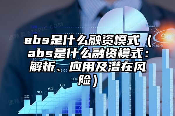 abs是什么融资模式（abs是什么融资模式：解析、应用及潜在风险）