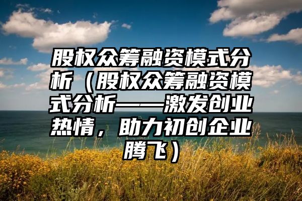 股权众筹融资模式分析（股权众筹融资模式分析——激发创业热情，助力初创企业腾飞）