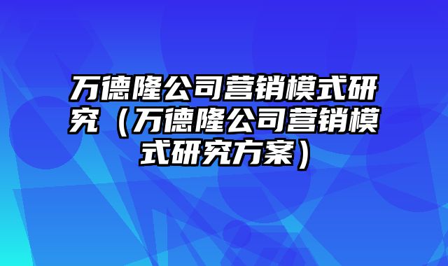 万德隆公司营销模式研究（万德隆公司营销模式研究方案）