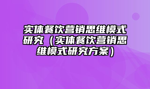 实体餐饮营销思维模式研究（实体餐饮营销思维模式研究方案）