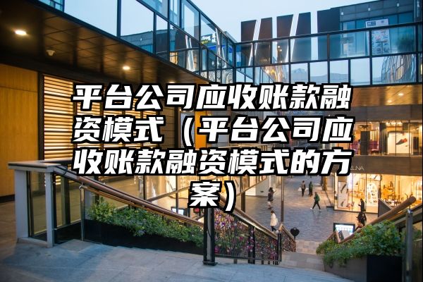 平台公司应收账款融资模式（平台公司应收账款融资模式的方案）