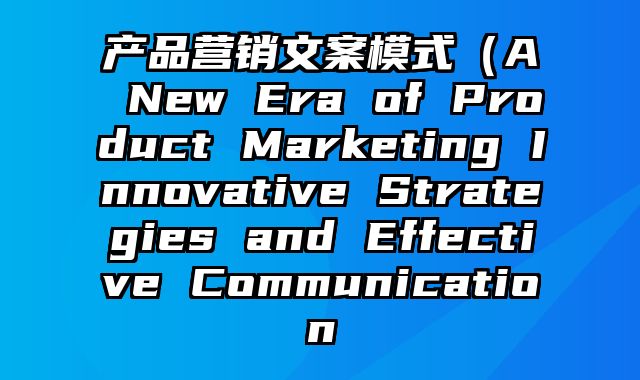 产品营销文案模式（A New Era of Product Marketing Innovative Strategies and Effective Communication