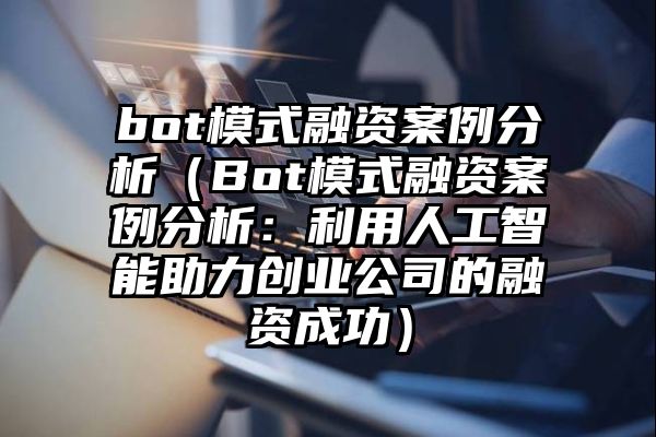 bot模式融资案例分析（Bot模式融资案例分析：利用人工智能助力创业公司的融资成功）