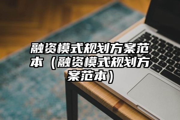 融资模式规划方案范本（融资模式规划方案范本）