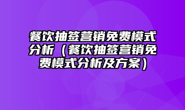 餐饮抽签营销免费模式分析（餐饮抽签营销免费模式分析及方案）