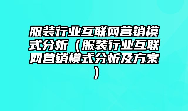 服装行业互联网营销模式分析（服装行业互联网营销模式分析及方案）